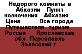 Недорого комнаты в Абхазии › Пункт назначения ­ Абхазия  › Цена ­ 300 - Все города Путешествия, туризм » Россия   . Ярославская обл.,Переславль-Залесский г.